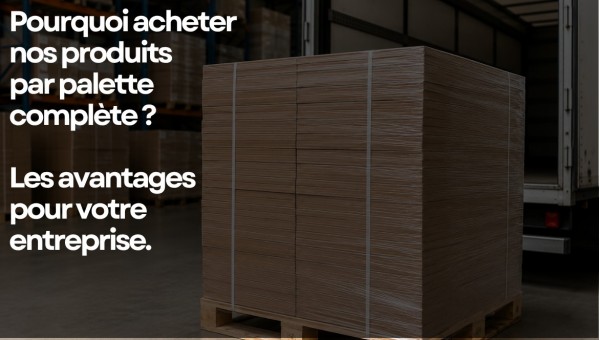 Pourquoi acheter nos produits a la palette complète ? Les avantages pour votre entreprise
